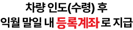 차량 인도(수령) 후 익월 말일 내 등록계좌로 지급